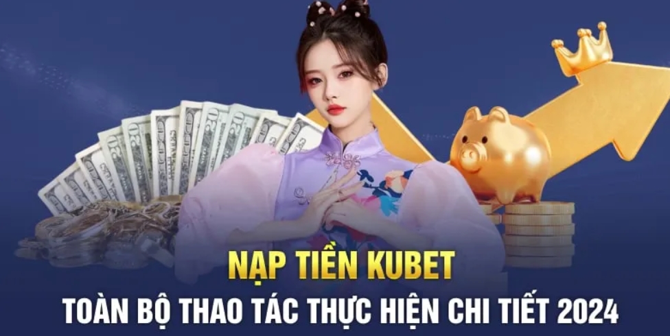 Hướng dẫn chi tiết cách nạp tiền Kubet